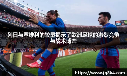 列日与塞维利的较量揭示了欧洲足球的激烈竞争与战术博弈